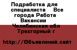 Подработка для IT специалиста. - Все города Работа » Вакансии   . Челябинская обл.,Трехгорный г.